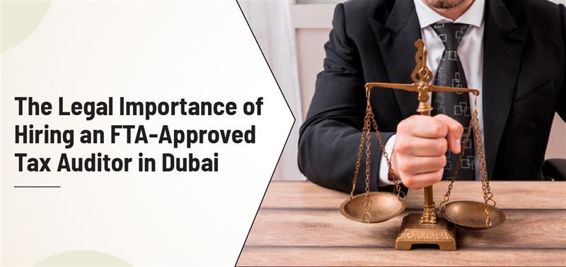 The Legal Importance of Hiring an FTA-Approved Tax Auditor in Dubai